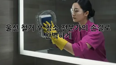 울산 철거 후 청소, 전문가의 손길로 완벽하게 ✨