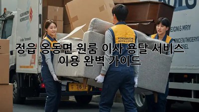 정읍 옹동면 원룸 이사, 용달 서비스 이용 완벽 가이드!