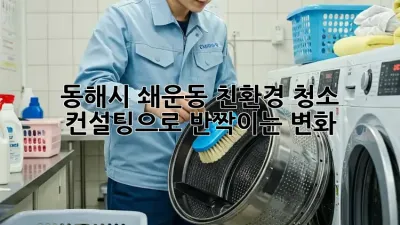동해시 쇄운동🏡 친환경 청소 컨설팅으로 ✨반짝이는 변화!