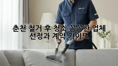 춘천 철거 후 청소: 꼼꼼한 업체 선정과 계약 가이드