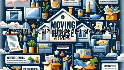 제주🏡 이사, 깨끗하게!✨ 성읍리 이사 청소 비용 완벽 가이드