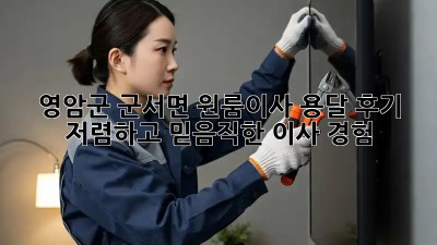 영암군 군서면 원룸이사 용달 후기: 저렴하고 믿음직한 이사 경험! 🎉