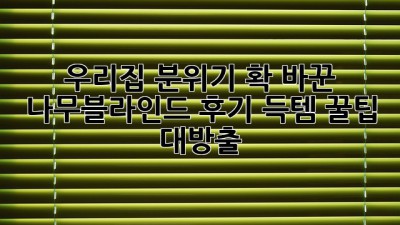 우리집 분위기 확 바꾼 나무블라인드 후기: 득템 꿀팁 대방출!